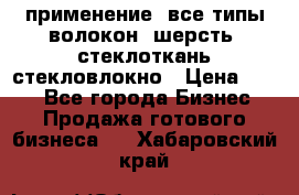 применение: все типы волокон, шерсть, стеклоткань,стекловлокно › Цена ­ 100 - Все города Бизнес » Продажа готового бизнеса   . Хабаровский край